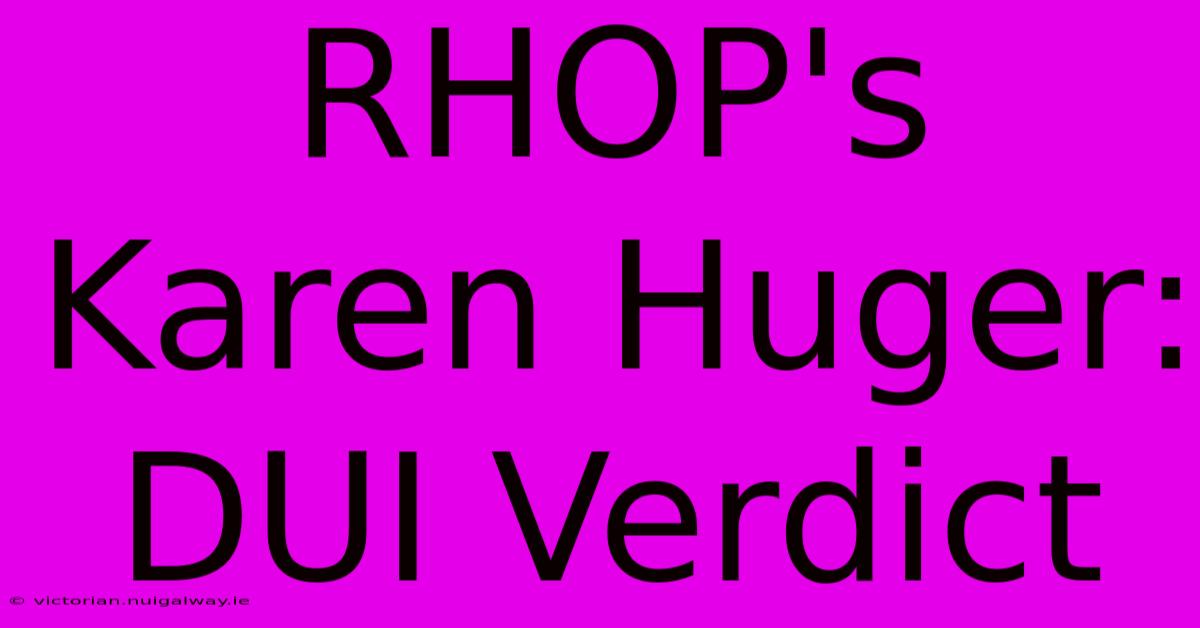 RHOP's Karen Huger: DUI Verdict