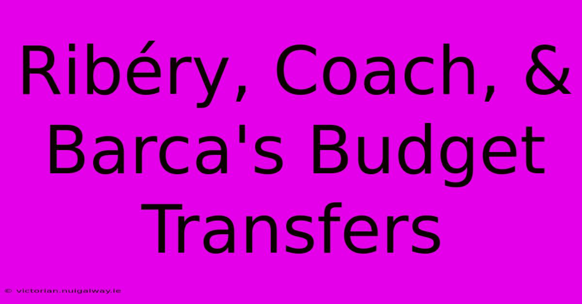 Ribéry, Coach, & Barca's Budget Transfers