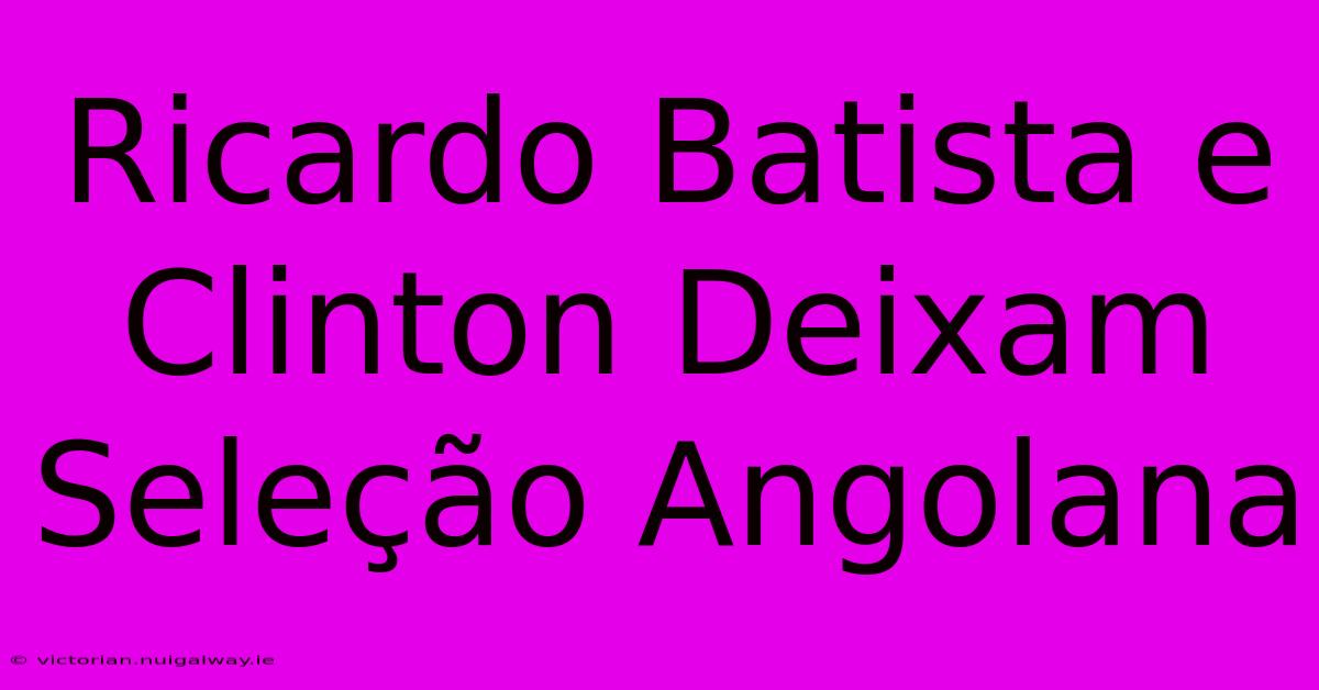 Ricardo Batista E Clinton Deixam Seleção Angolana 