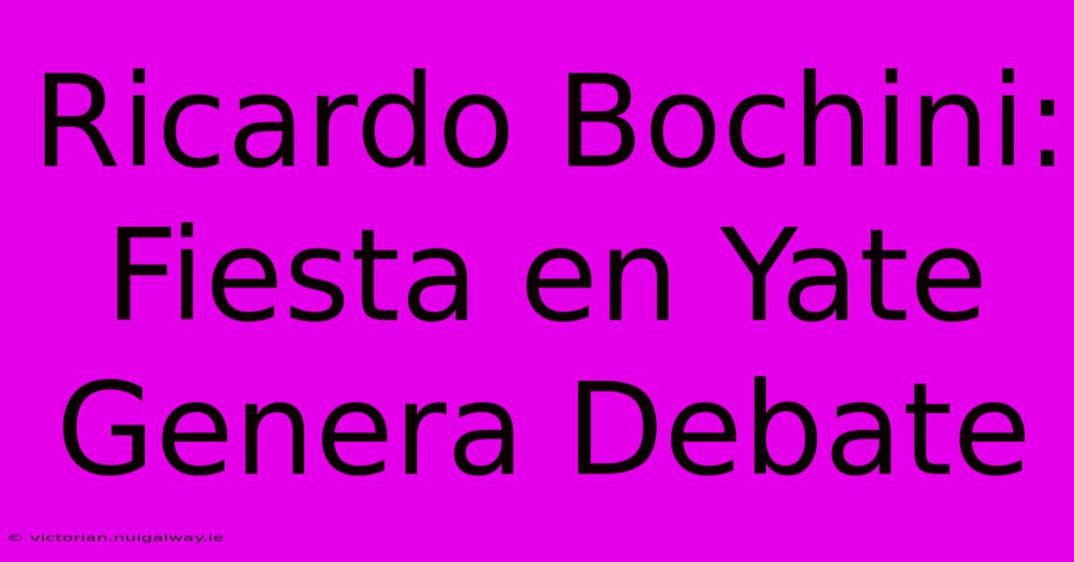 Ricardo Bochini: Fiesta En Yate Genera Debate