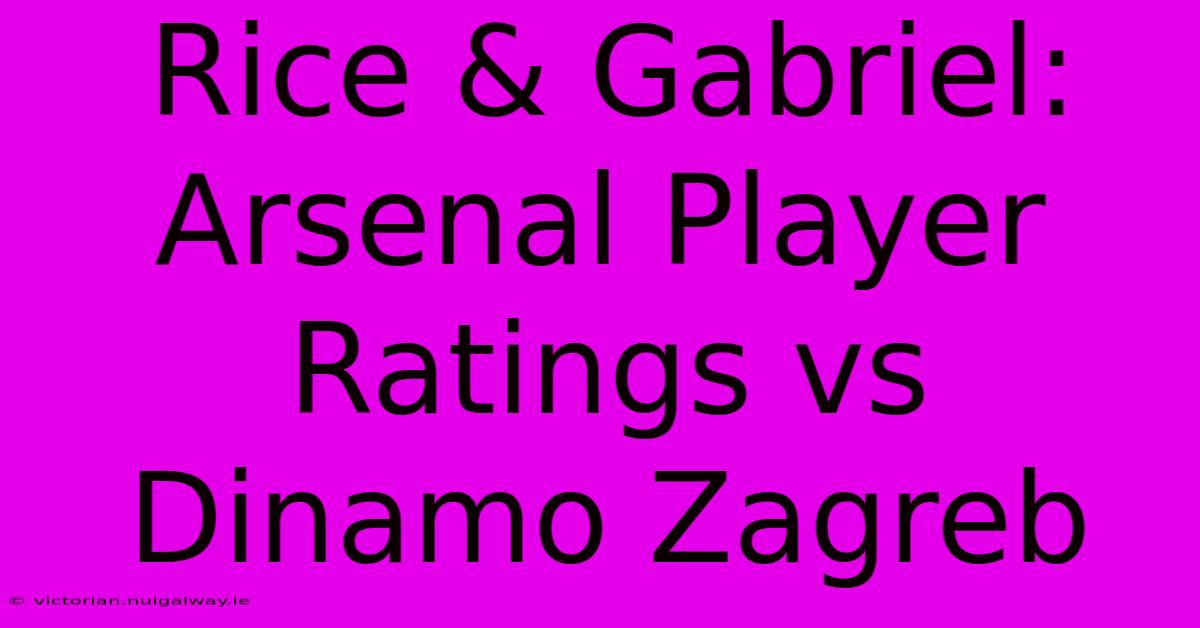 Rice & Gabriel: Arsenal Player Ratings Vs Dinamo Zagreb