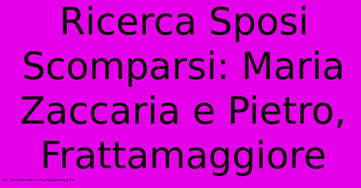 Ricerca Sposi Scomparsi: Maria Zaccaria E Pietro, Frattamaggiore