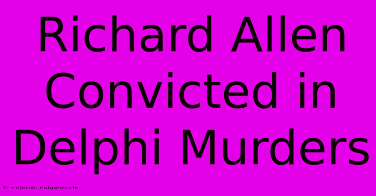 Richard Allen Convicted In Delphi Murders