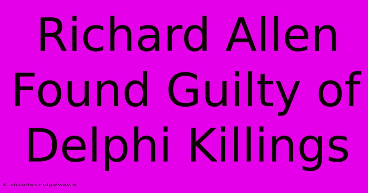 Richard Allen Found Guilty Of Delphi Killings