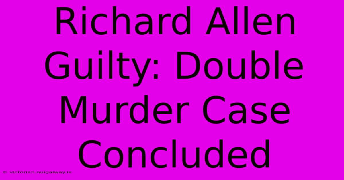 Richard Allen Guilty: Double Murder Case Concluded 