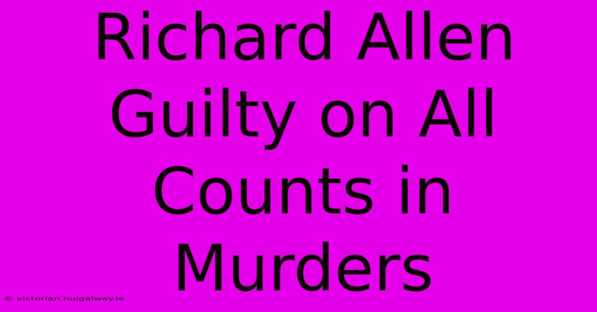 Richard Allen Guilty On All Counts In Murders