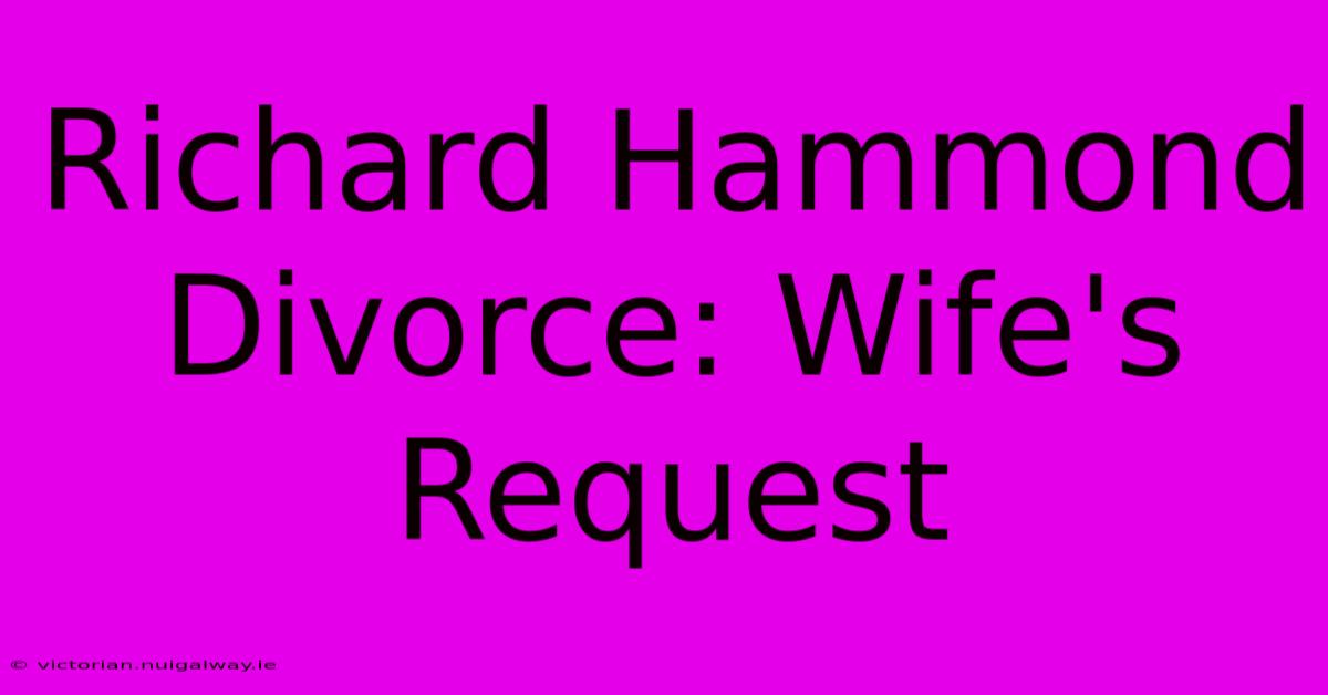 Richard Hammond Divorce: Wife's Request