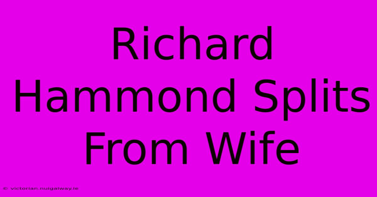 Richard Hammond Splits From Wife