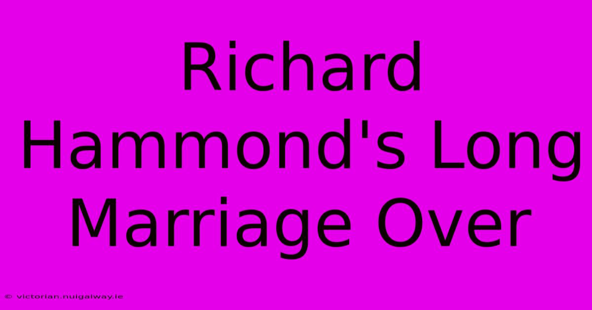 Richard Hammond's Long Marriage Over