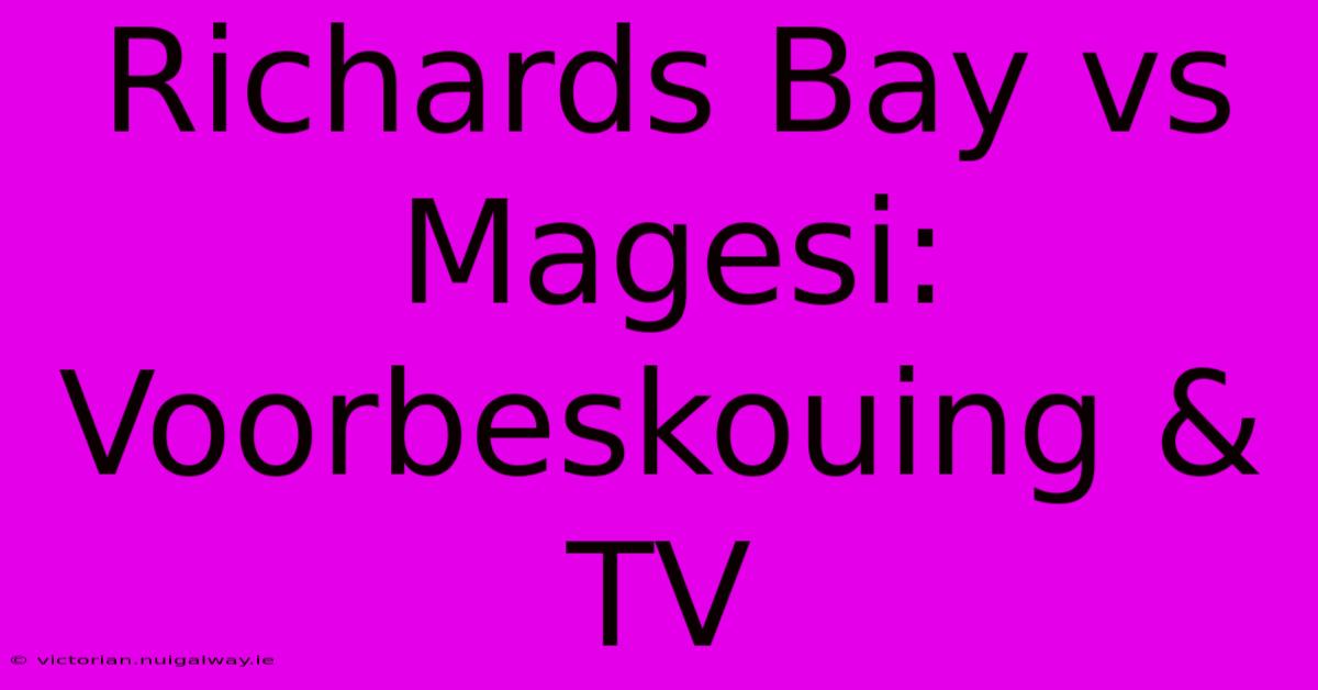 Richards Bay Vs Magesi: Voorbeskouing & TV