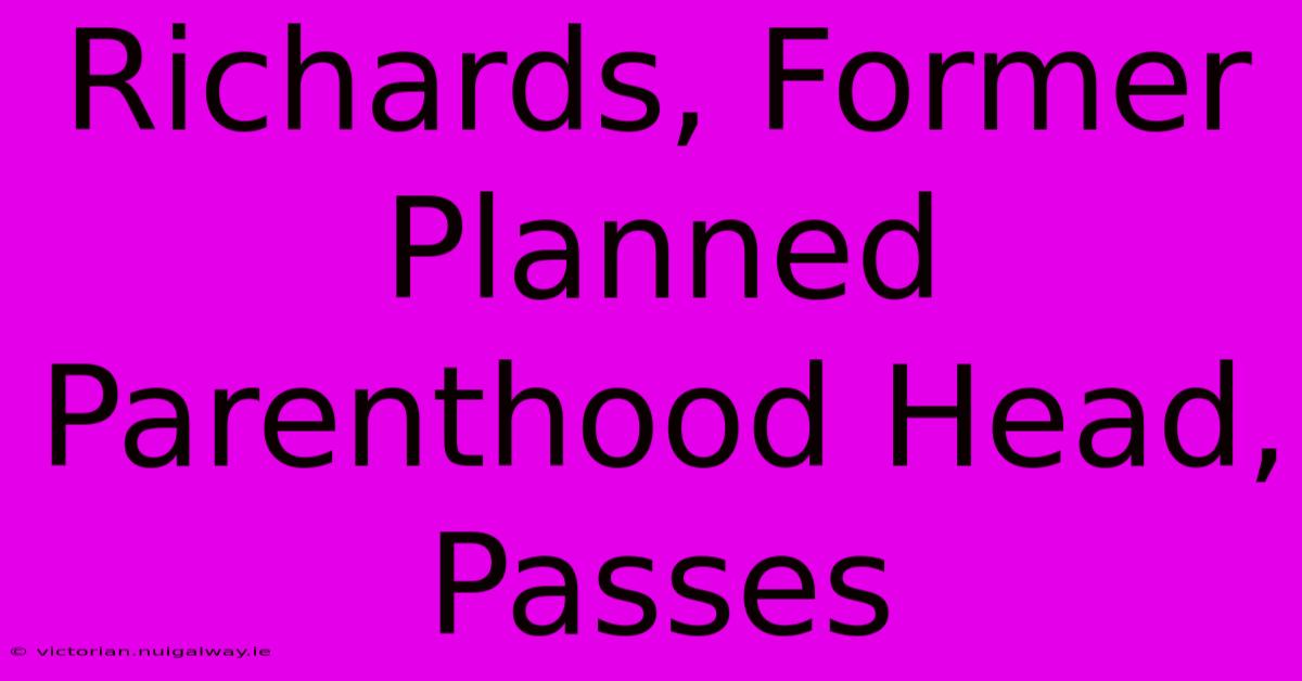 Richards, Former Planned Parenthood Head, Passes