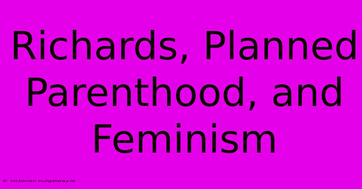 Richards, Planned Parenthood, And Feminism