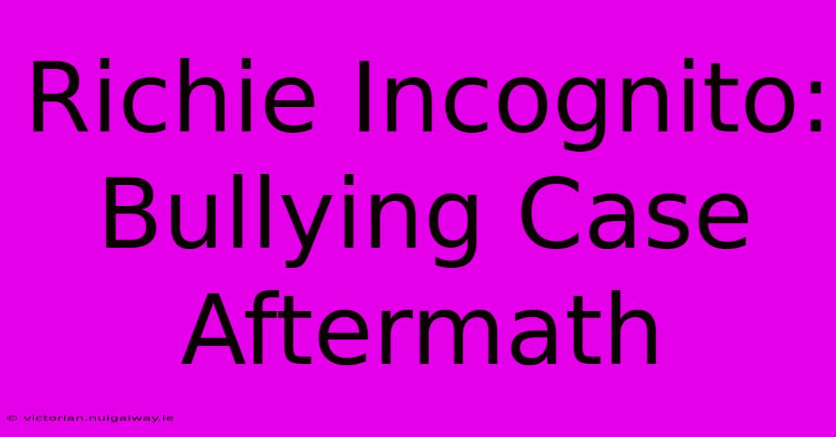 Richie Incognito: Bullying Case Aftermath