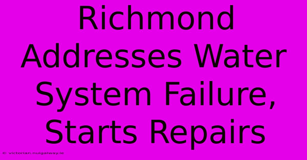 Richmond Addresses Water System Failure, Starts Repairs