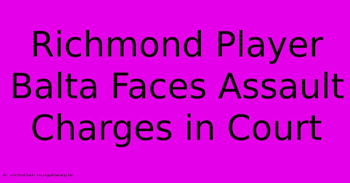 Richmond Player Balta Faces Assault Charges In Court