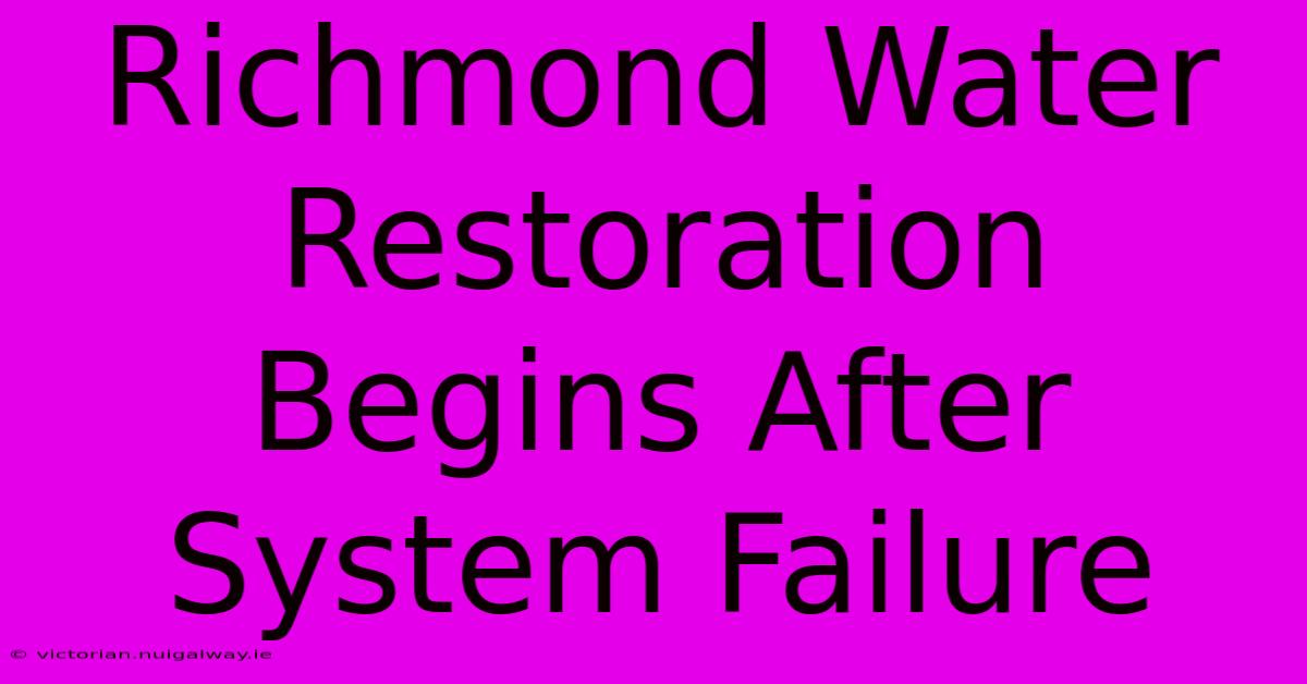 Richmond Water Restoration Begins After System Failure