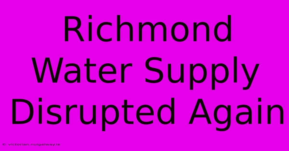 Richmond Water Supply Disrupted Again