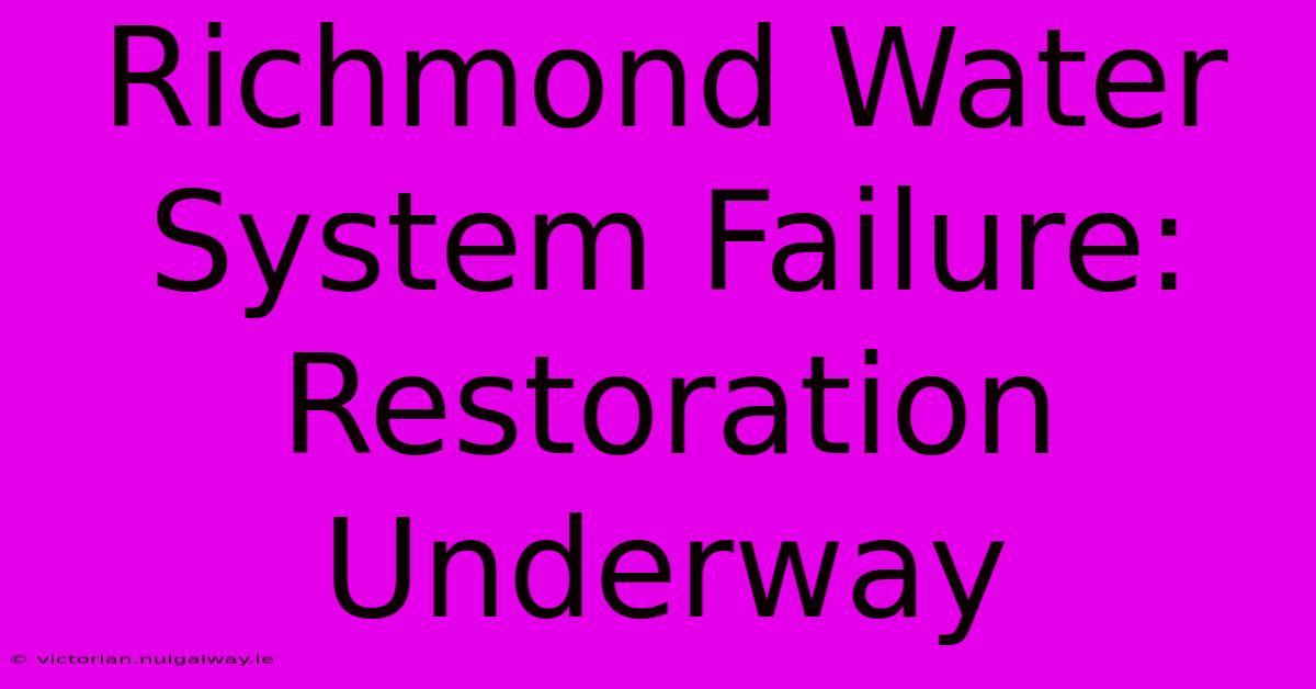 Richmond Water System Failure: Restoration Underway