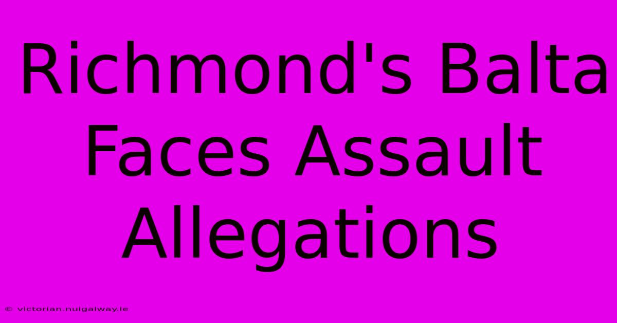 Richmond's Balta Faces Assault Allegations