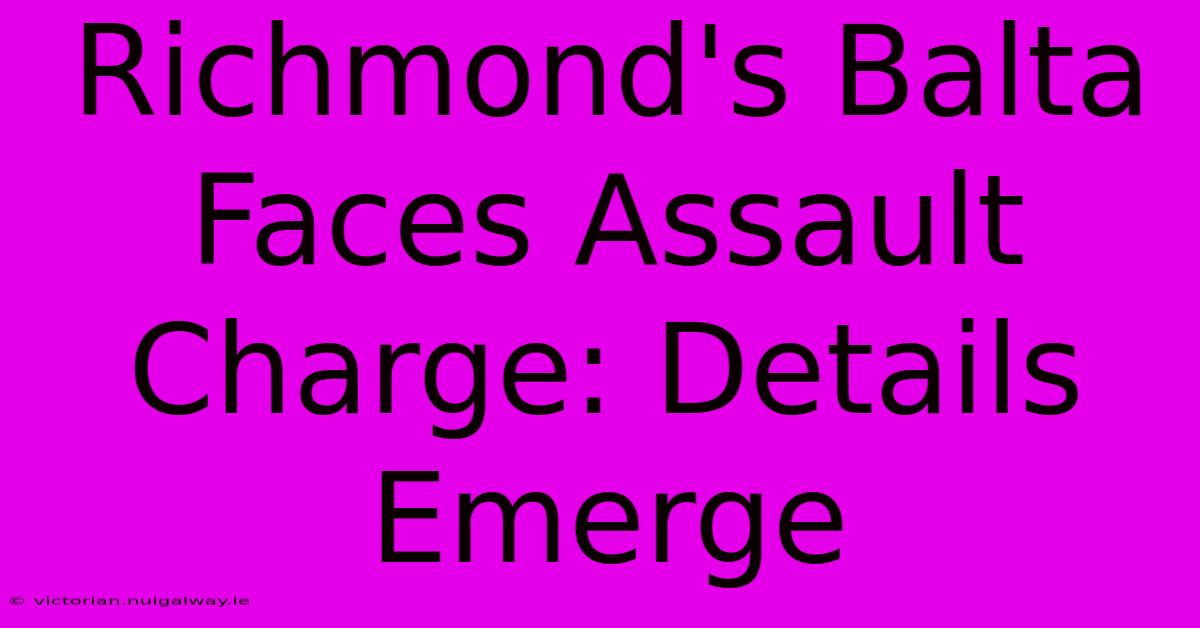 Richmond's Balta Faces Assault Charge: Details Emerge