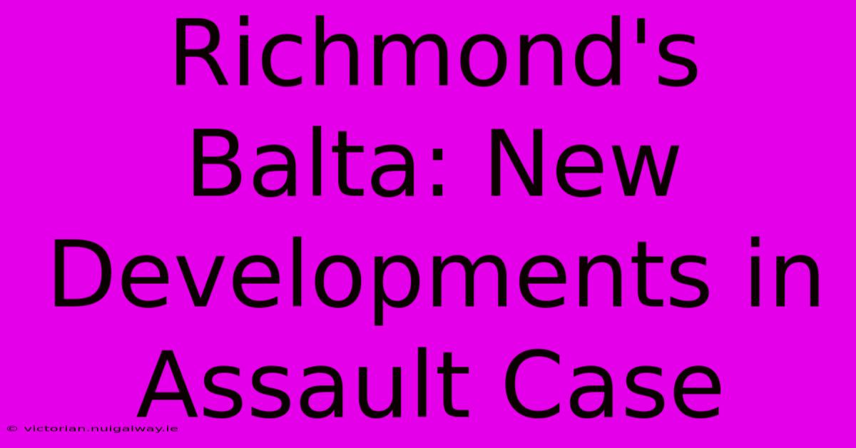 Richmond's Balta: New Developments In Assault Case