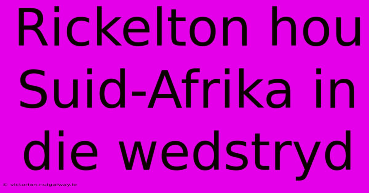 Rickelton Hou Suid-Afrika In Die Wedstryd