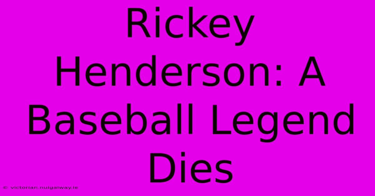 Rickey Henderson: A Baseball Legend Dies