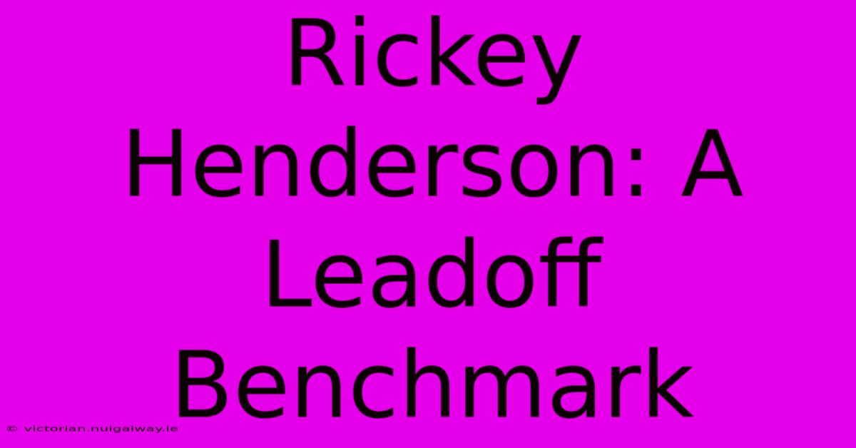 Rickey Henderson: A Leadoff Benchmark