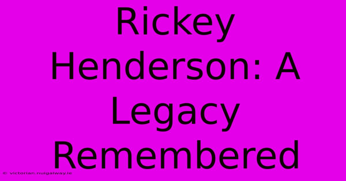 Rickey Henderson: A Legacy Remembered