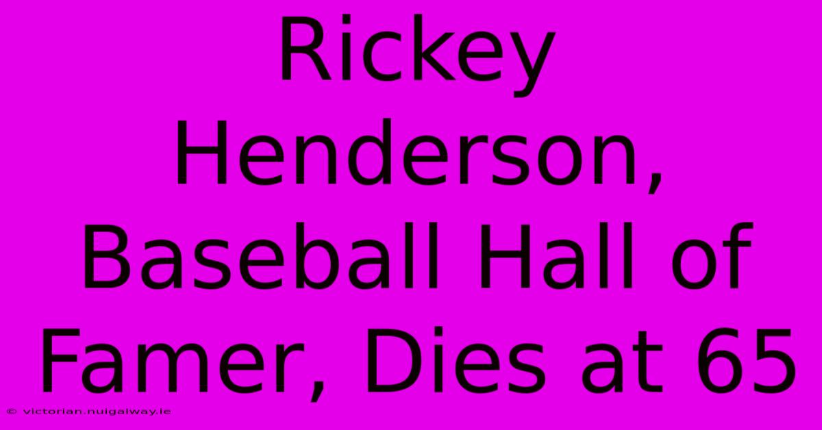 Rickey Henderson, Baseball Hall Of Famer, Dies At 65