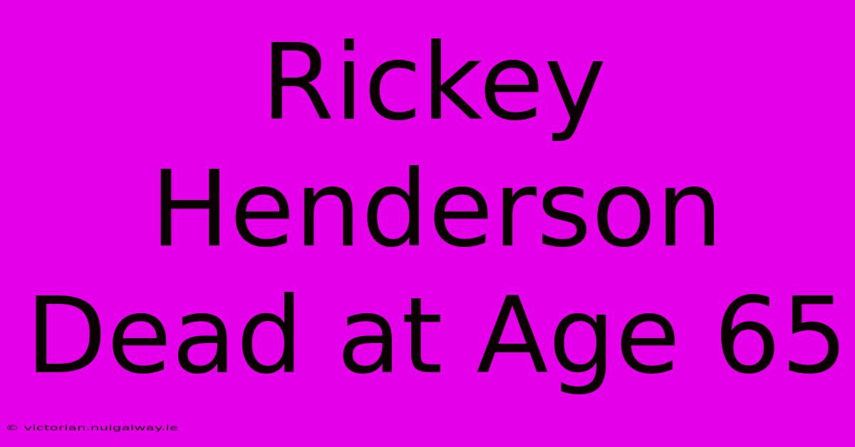 Rickey Henderson Dead At Age 65