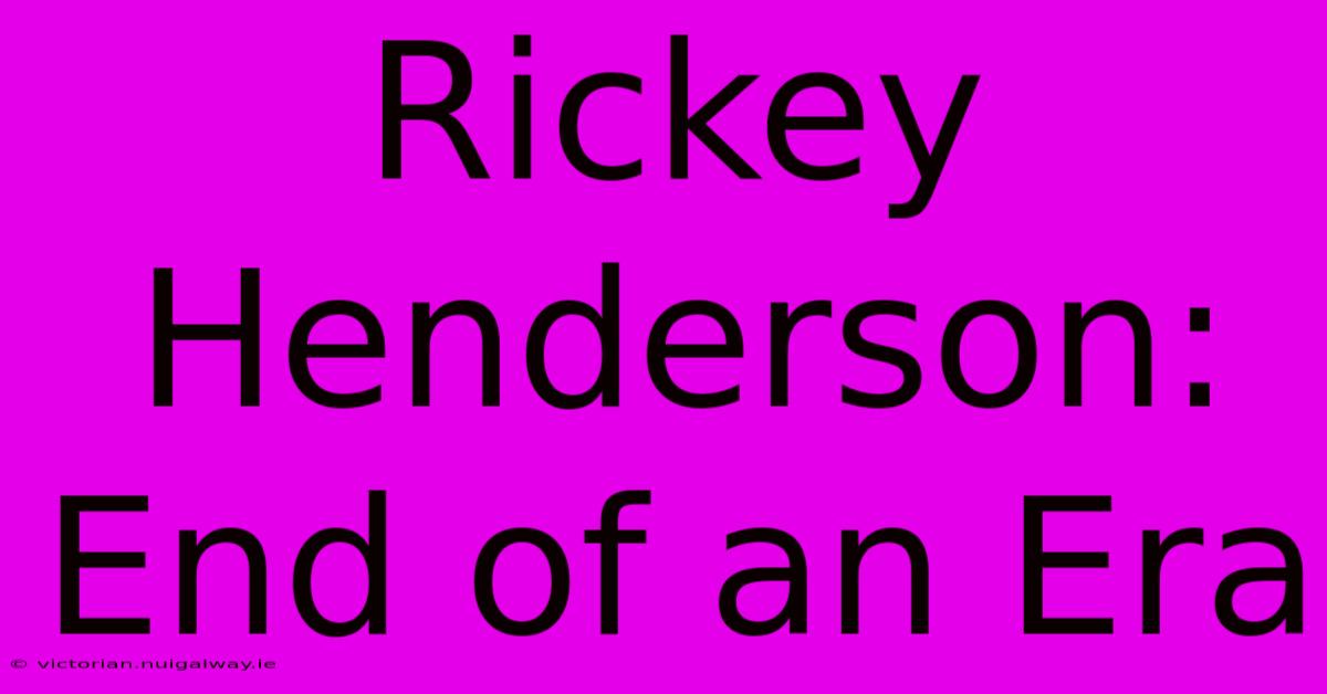 Rickey Henderson: End Of An Era