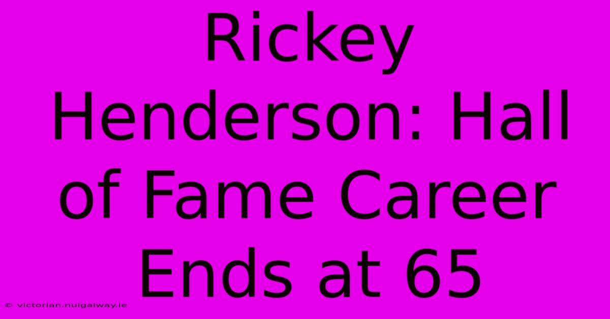 Rickey Henderson: Hall Of Fame Career Ends At 65