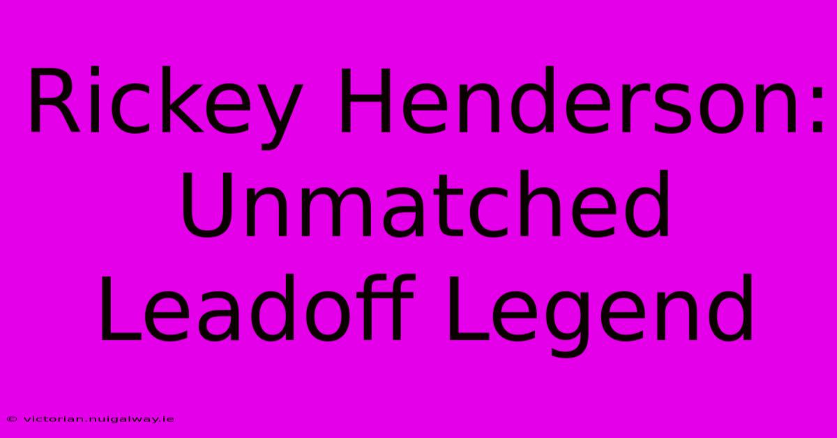 Rickey Henderson: Unmatched Leadoff Legend