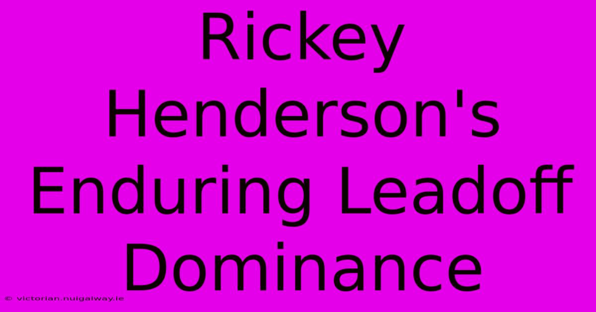 Rickey Henderson's Enduring Leadoff Dominance