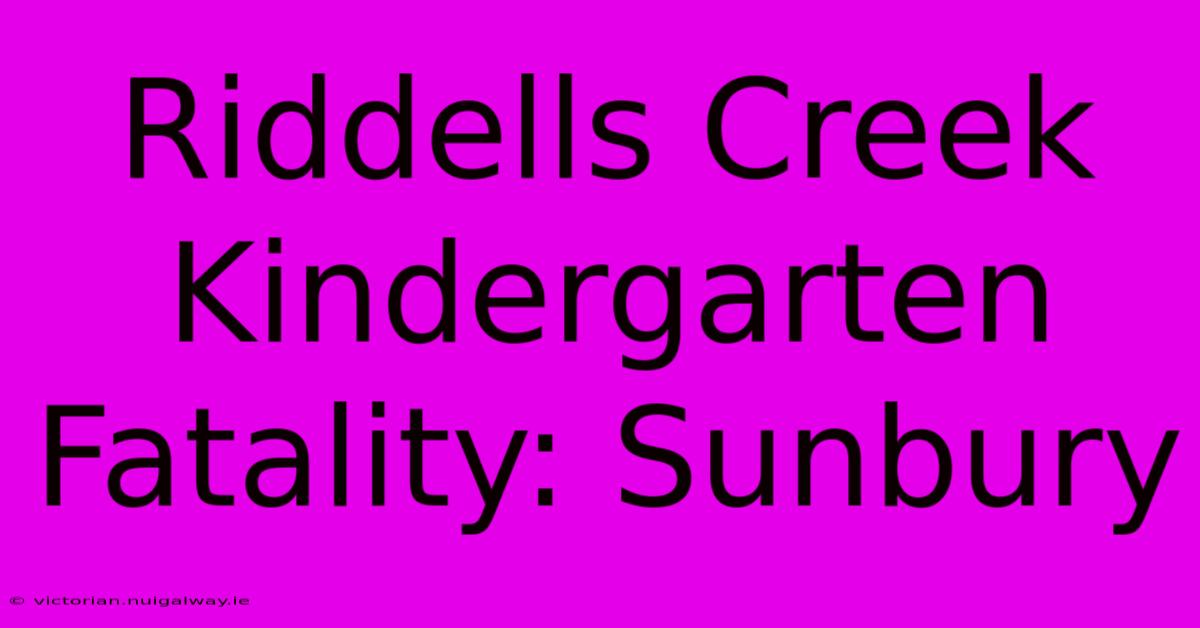 Riddells Creek Kindergarten Fatality: Sunbury