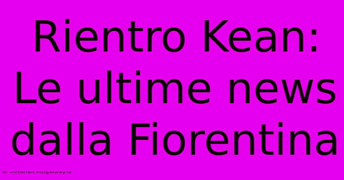 Rientro Kean: Le Ultime News Dalla Fiorentina