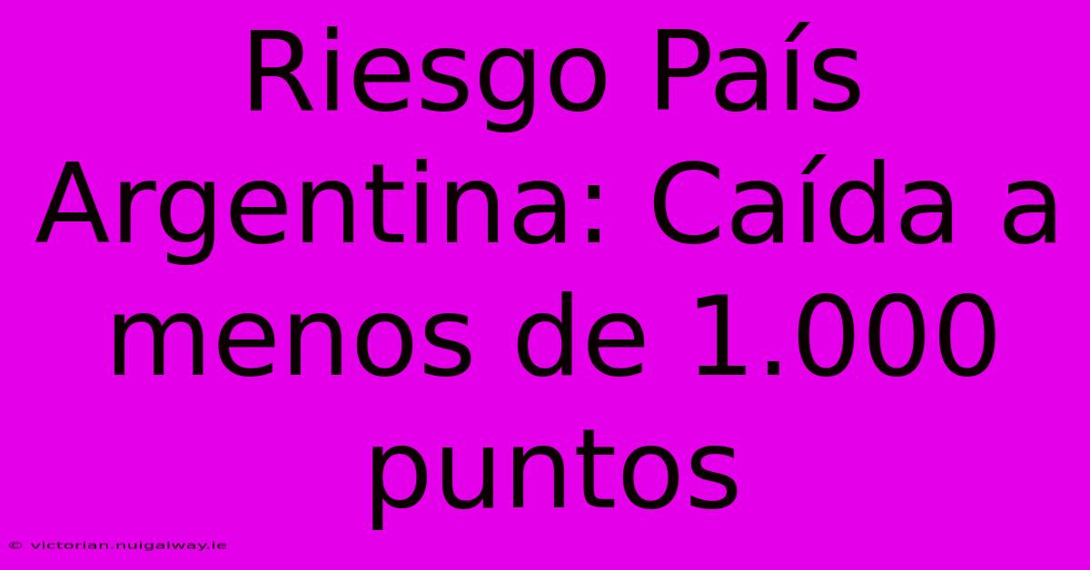 Riesgo País Argentina: Caída A Menos De 1.000 Puntos 