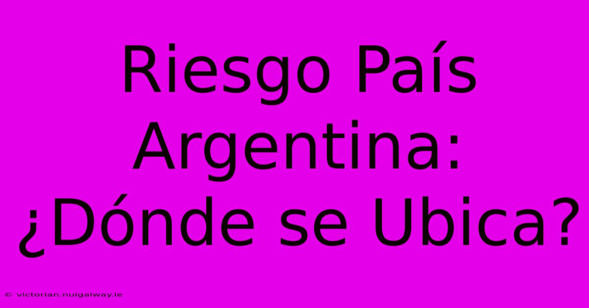 Riesgo País Argentina: ¿Dónde Se Ubica?