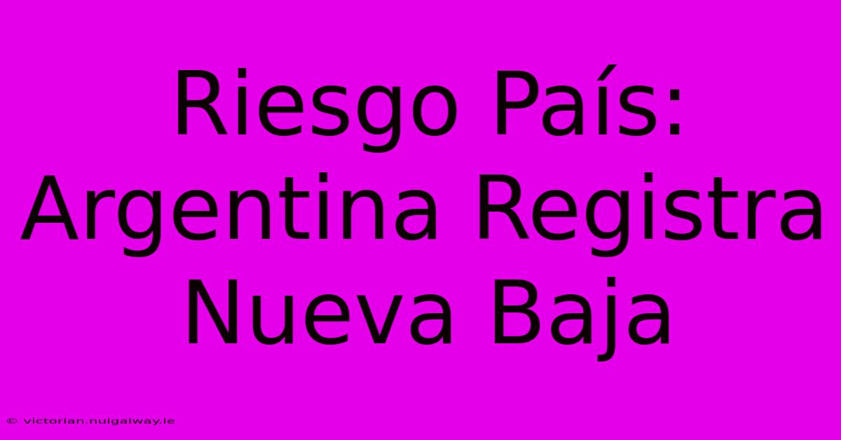 Riesgo País: Argentina Registra Nueva Baja 