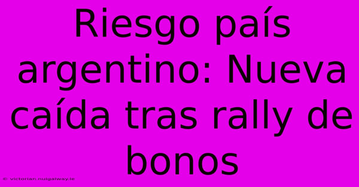 Riesgo País Argentino: Nueva Caída Tras Rally De Bonos