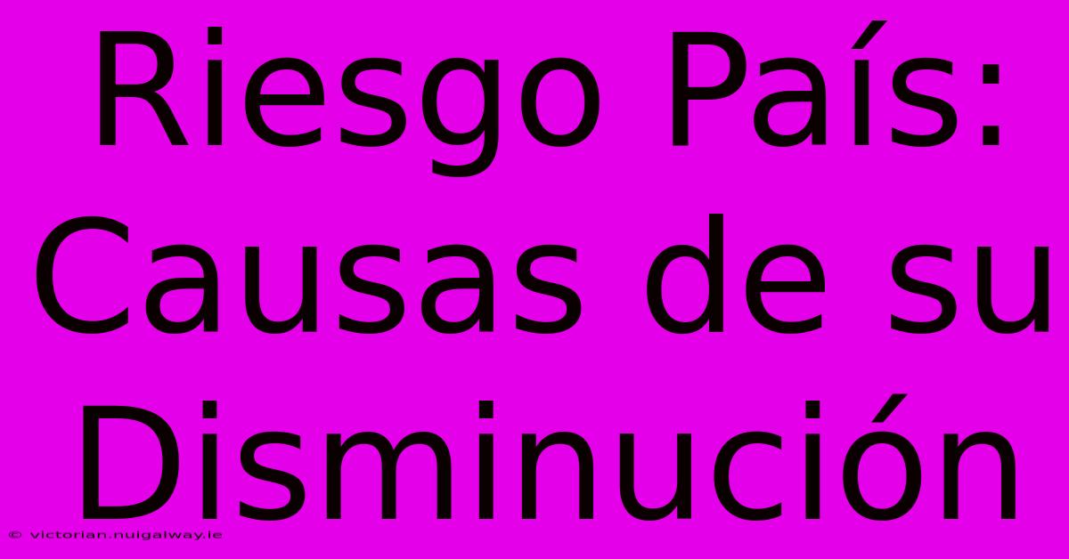 Riesgo País: Causas De Su Disminución