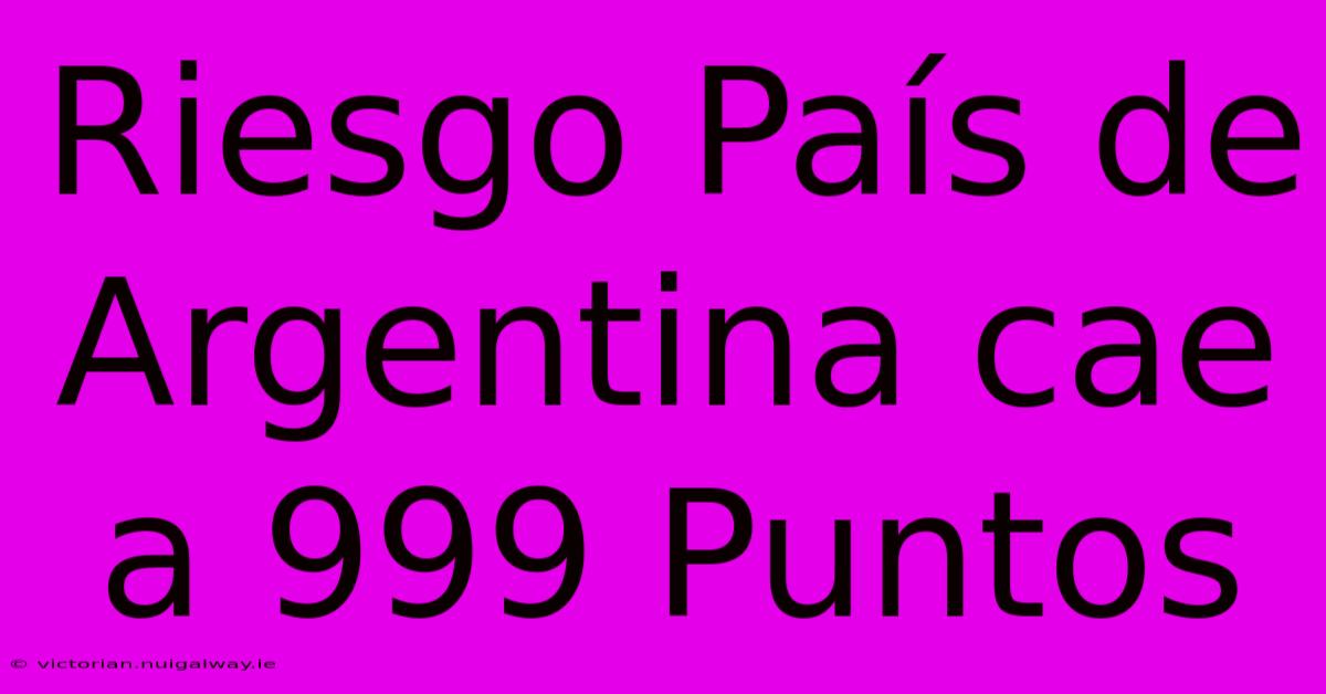 Riesgo País De Argentina Cae A 999 Puntos