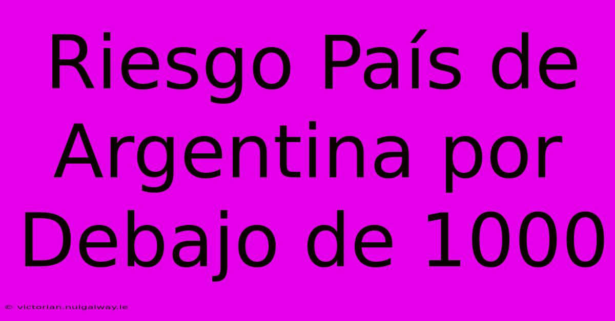 Riesgo País De Argentina Por Debajo De 1000