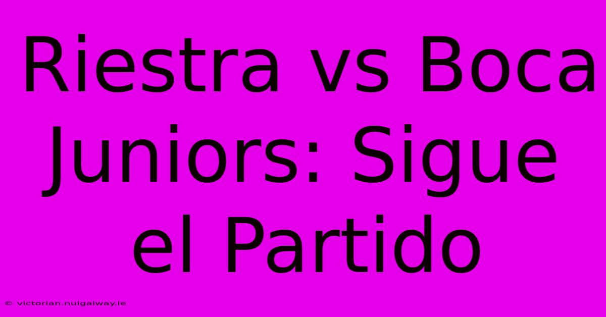 Riestra Vs Boca Juniors: Sigue El Partido