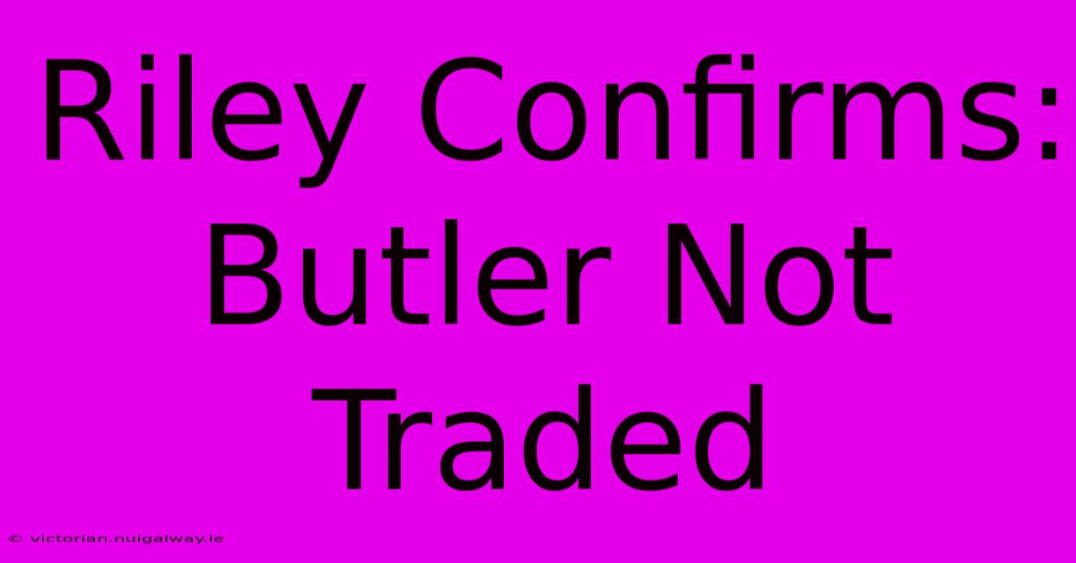 Riley Confirms: Butler Not Traded