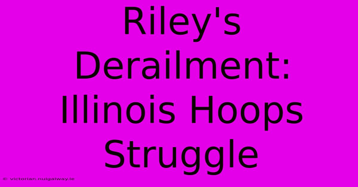 Riley's Derailment: Illinois Hoops Struggle