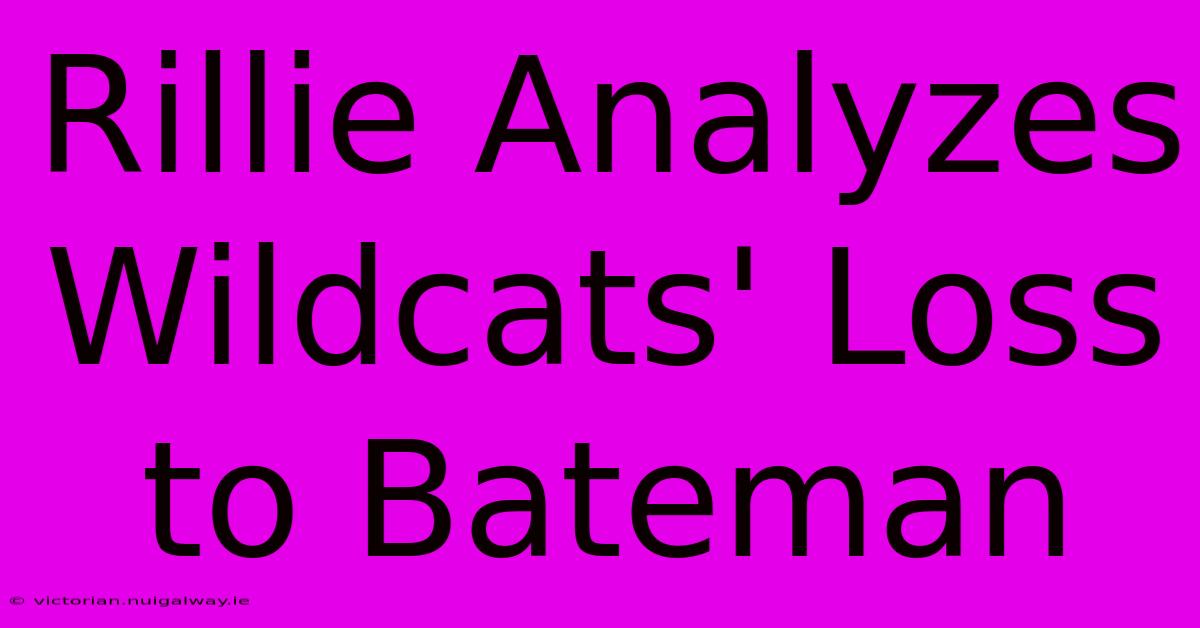 Rillie Analyzes Wildcats' Loss To Bateman