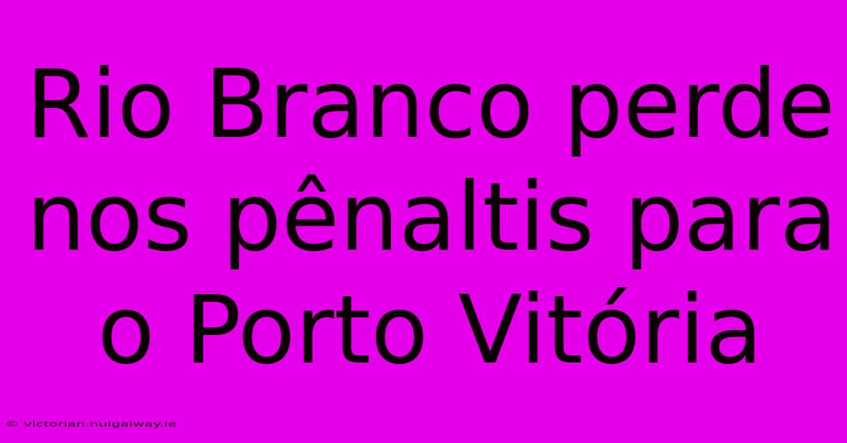 Rio Branco Perde Nos Pênaltis Para O Porto Vitória