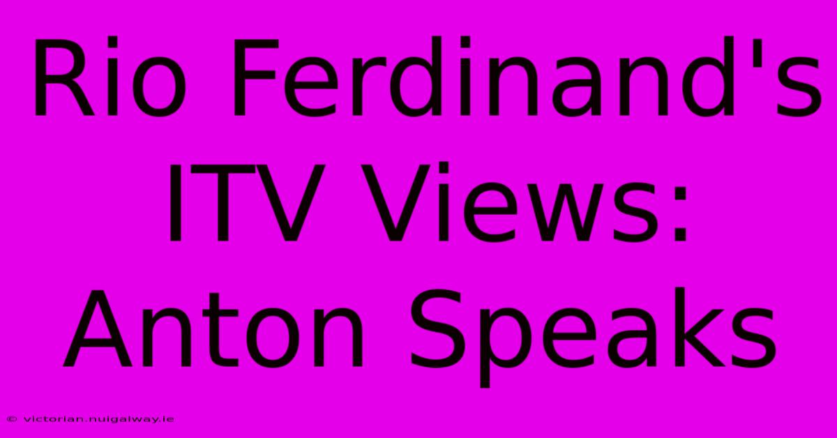 Rio Ferdinand's ITV Views: Anton Speaks